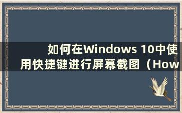 如何在Windows 10中使用快捷键进行屏幕截图（How to take a Screenshot in Windows 10 with ShortKeys）